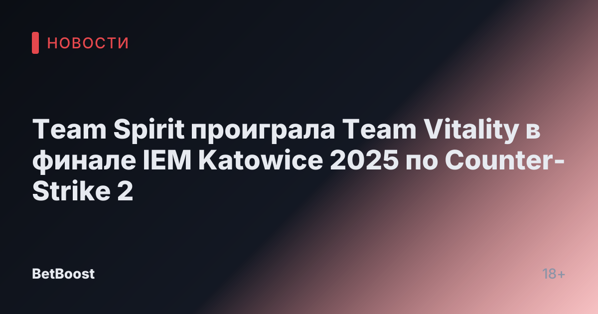 Team Spirit проиграла Team Vitality в финале IEM Katowice 2025 по Counter-Strike 2
