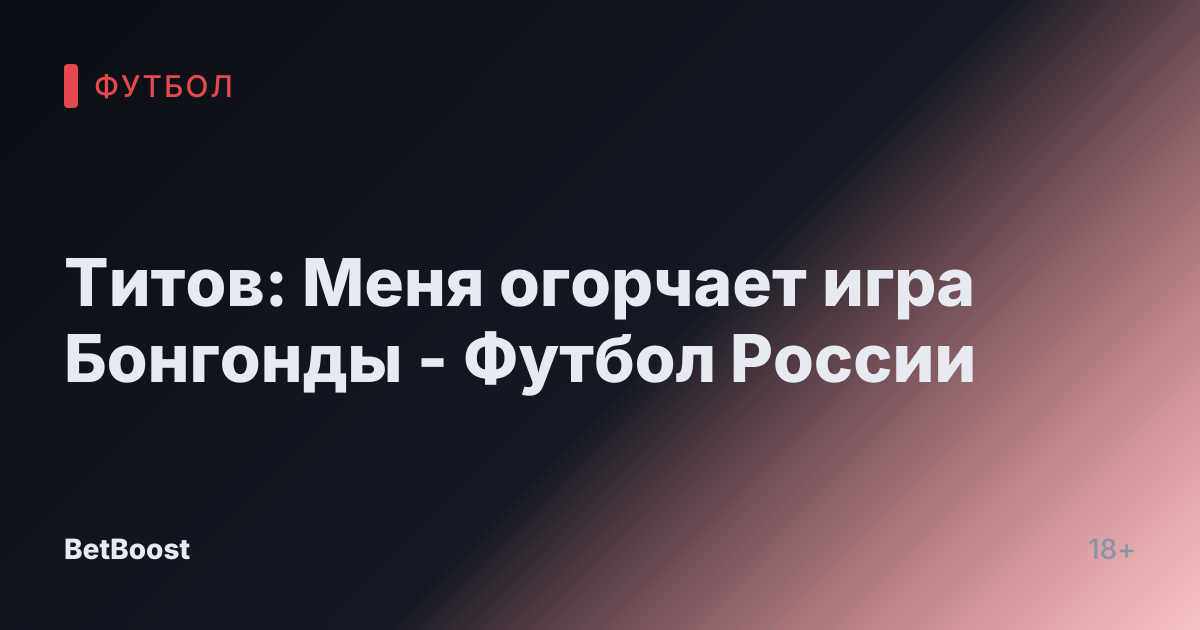 Титов: Меня огорчает игра Бонгонды - Футбол России