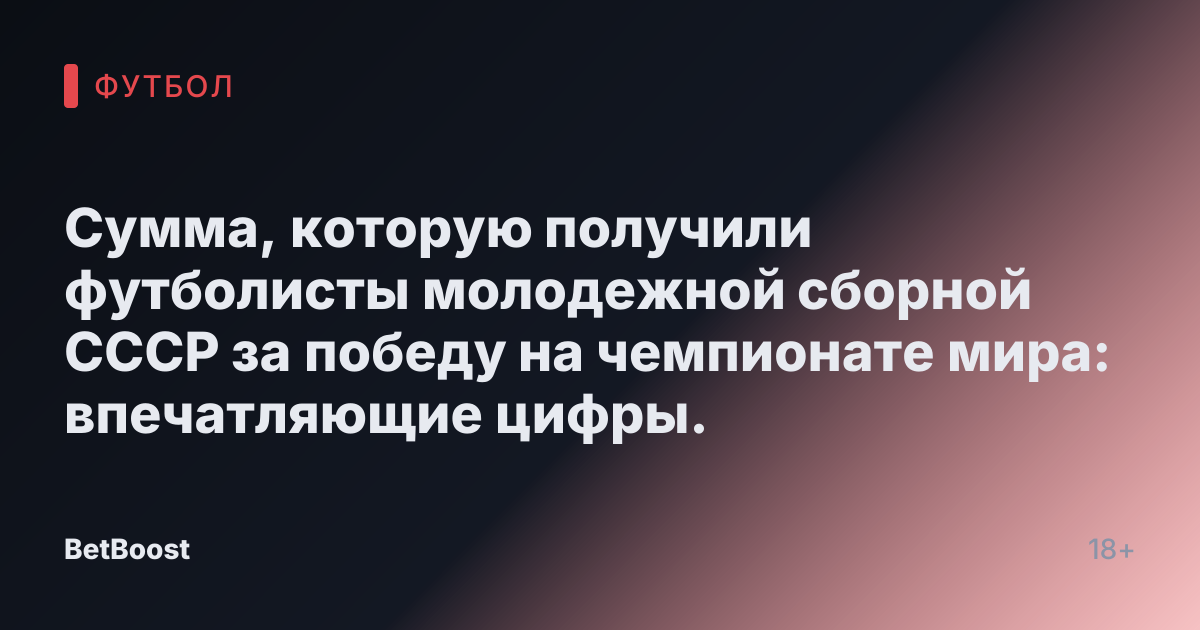 Сумма, которую получили футболисты молодежной сборной СССР за победу на чемпионате мира: впечатляющие цифры.