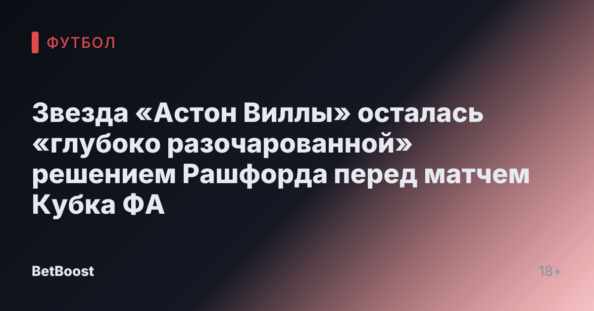 Звезда «Астон Виллы» осталась «глубоко разочарованной» решением Рашфорда перед матчем Кубка ФА