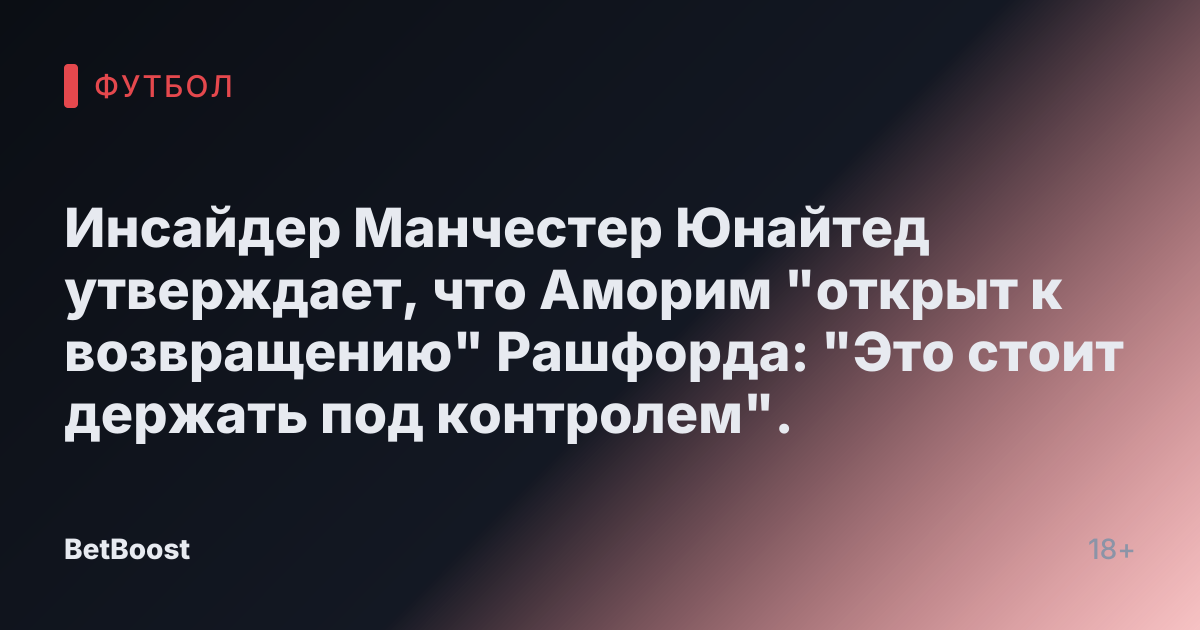 Инсайдер Манчестер Юнайтед утверждает, что Аморим "открыт к возвращению" Рашфорда: "Это стоит держать под контролем".