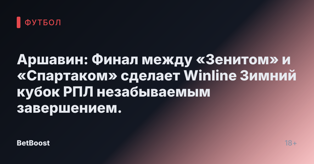 Аршавин: Финал между «Зенитом» и «Спартаком» сделает Winline Зимний кубок РПЛ незабываемым завершением.