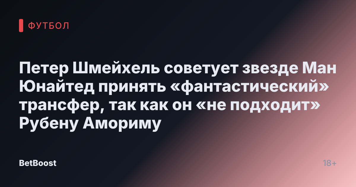 Петер Шмейхель советует звезде Ман Юнайтед принять «фантастический» трансфер, так как он «не подходит» Рубену Амориму