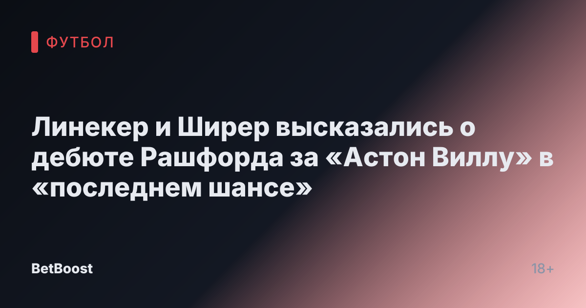 Линекер и Ширер высказались о дебюте Рашфорда за «Астон Виллу» в «последнем шансe»