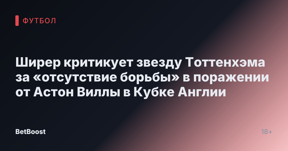 Ширер критикует звезду Тоттенхэма за «отсутствие борьбы» в поражении от Астон Виллы в Кубке Англии