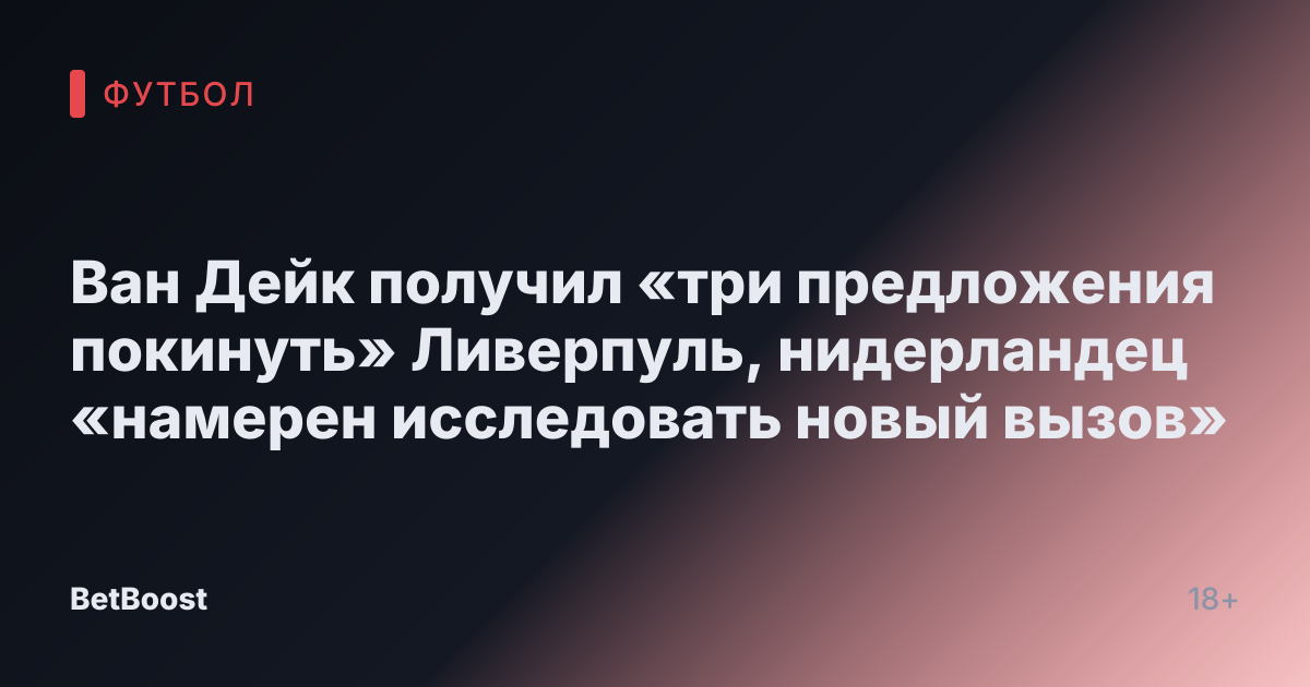 Ван Дейк получил «три предложения покинуть» Ливерпуль, нидерландец «намерен исследовать новый вызов»