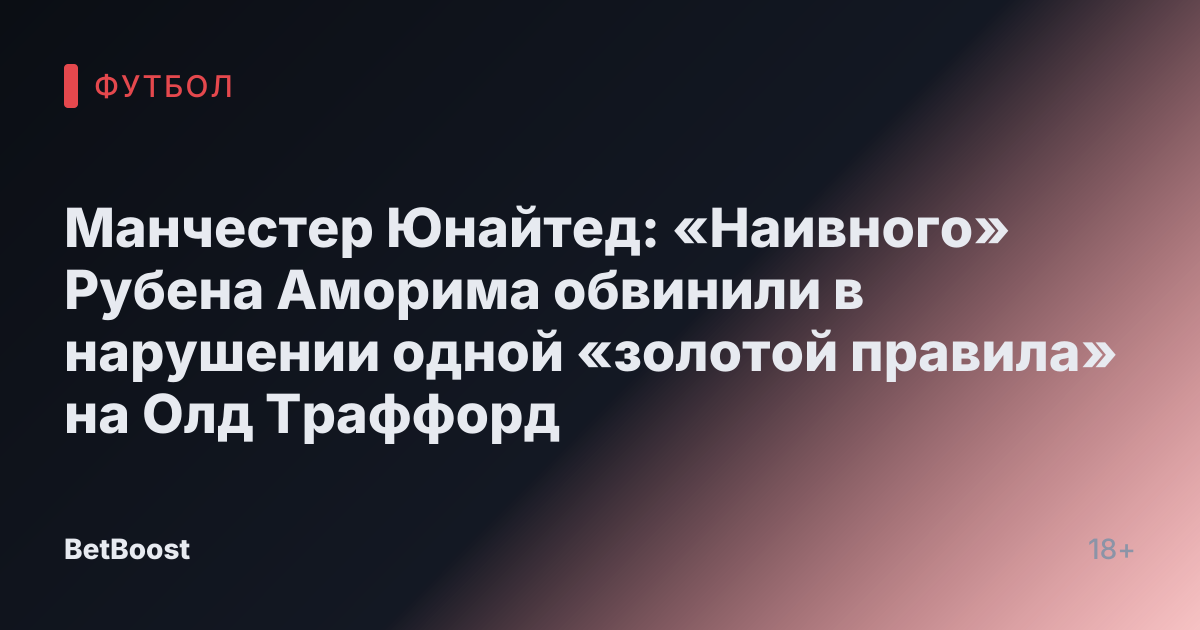 Манчестер Юнайтед: «Наивного» Рубена Аморима обвинили в нарушении одной «золотой правила» на Олд Траффорд