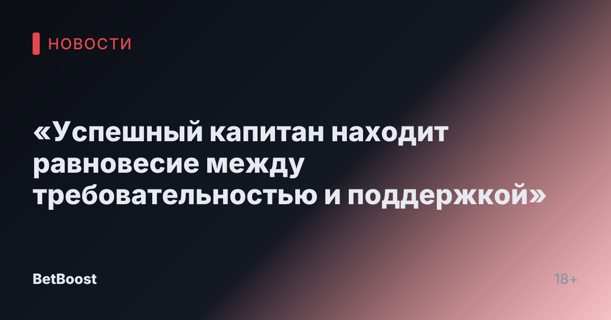 «Успешный капитан находит равновесие между требовательностью и поддержкой»