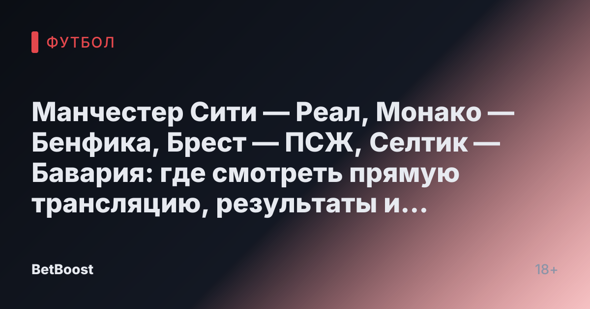 Манчестер Сити — Реал, Монако — Бенфика, Брест — ПСЖ, Селтик — Бавария: где смотреть прямую трансляцию, результаты и счета матчей.