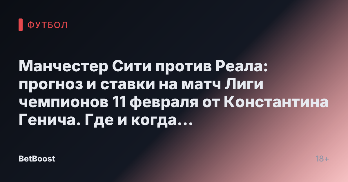 Манчестер Сити против Реала: прогноз и ставки на матч Лиги чемпионов 11 февраля от Константина Генича. Где и когда смотреть футбол, результаты, предсказания о победителе и счете.