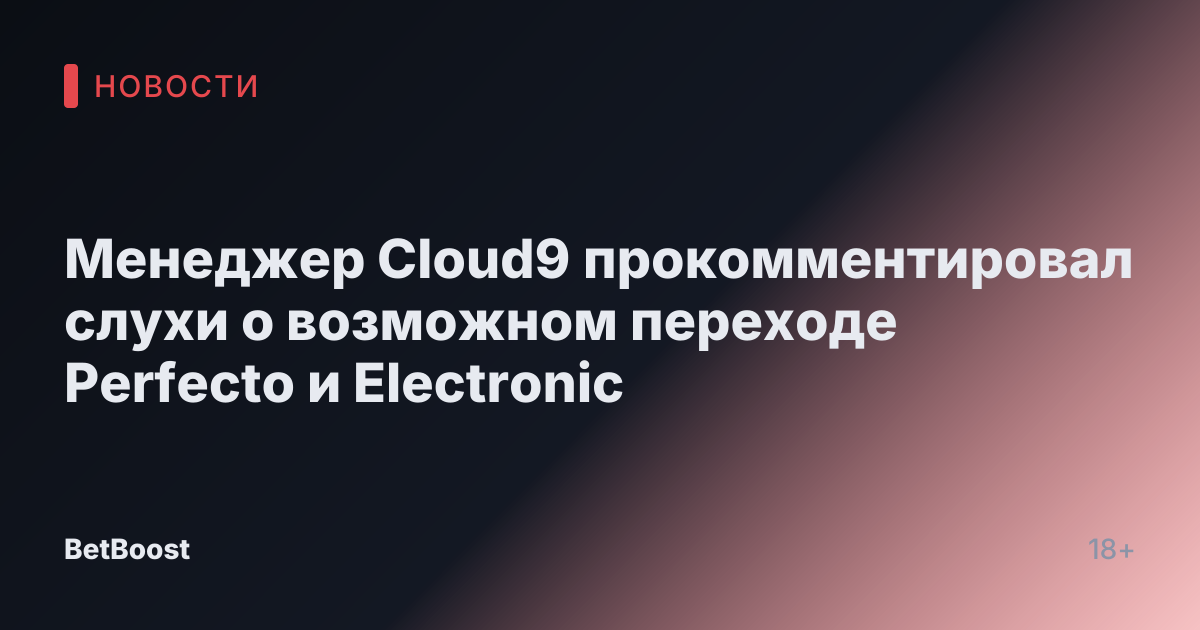 Менеджер Cloud9 прокомментировал слухи о возможном переходе Perfecto и Electronic