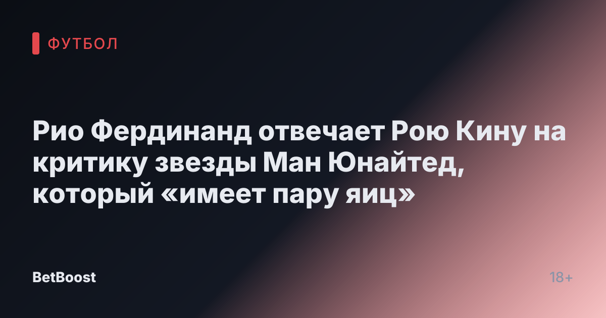Рио Фердинанд отвечает Рою Кину на критику звезды Ман Юнайтед, который «имеет пару яиц»