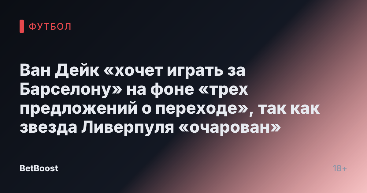 Ван Дейк «хочет играть за Барселону» на фоне «трех предложений о переходе», так как звезда Ливерпуля «очарован»