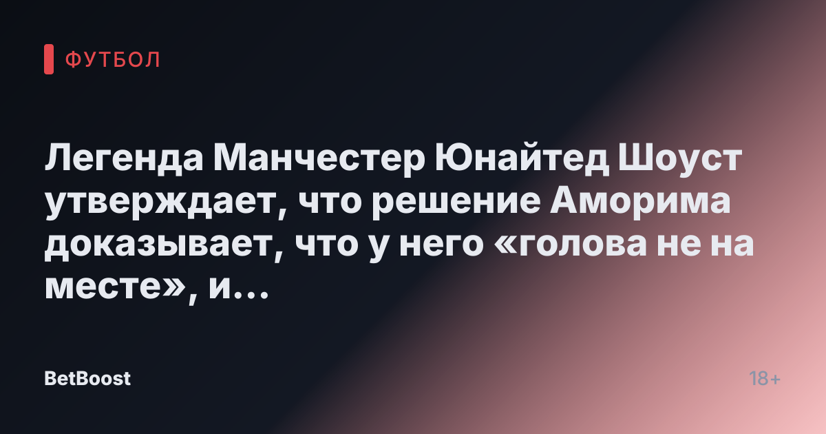 Легенда Манчестер Юнайтед Шоуст утверждает, что решение Аморима доказывает, что у него «голова не на месте», и советует продать четырех игроков.