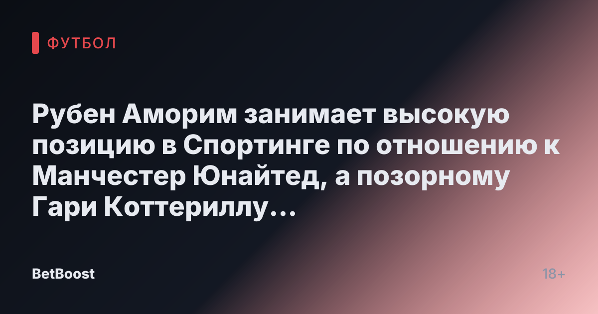 Рубен Аморим занимает высокую позицию в Спортинге по отношению к Манчестер Юнайтед, а позорному Гари Коттериллу следует дать «холодный» приём