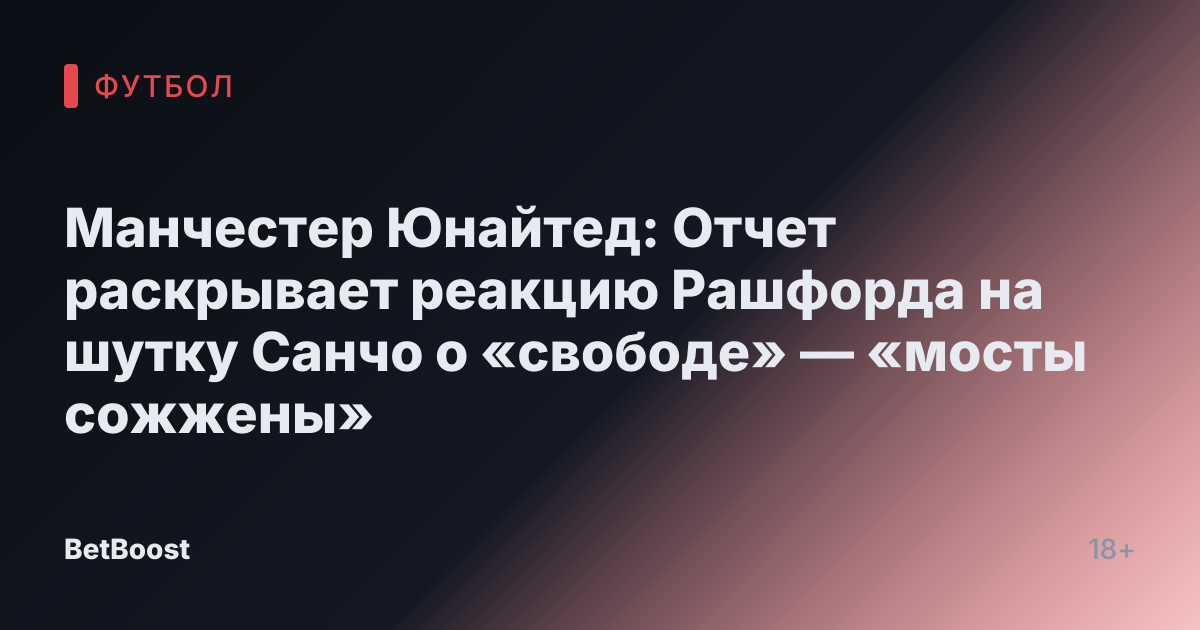 Манчестер Юнайтед: Отчет раскрывает реакцию Рашфорда на шутку Санчо о «свободе» — «мосты сожжены»