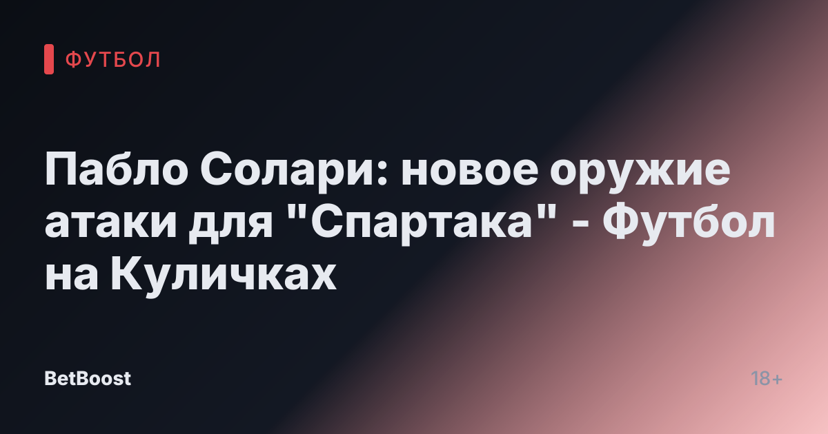 Пабло Солари: новое оружие атаки для "Спартака" - Футбол на Куличках