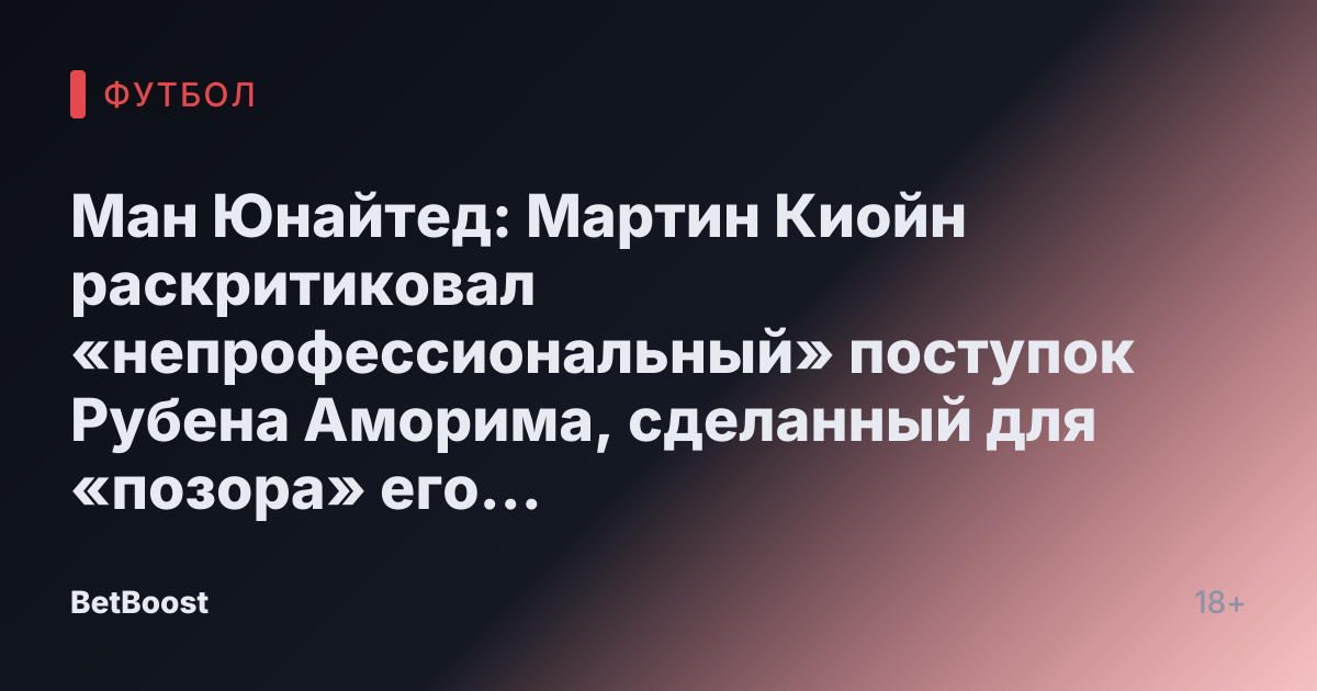 Ман Юнайтед: Мартин Киойн раскритиковал «непрофессиональный» поступок Рубена Аморима, сделанный для «позора» его «ужасных» звезд