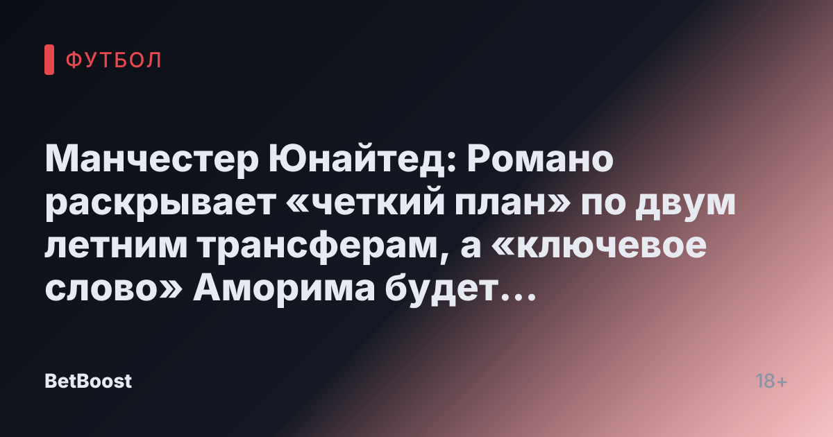 Манчестер Юнайтед: Романо раскрывает «четкий план» по двум летним трансферам, а «ключевое слово» Аморима будет «доминировать»