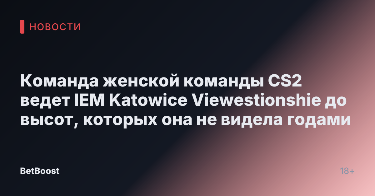 Команда женской команды CS2 ведет IEM Katowice Viewestionshie до высот, которых она не видела годами