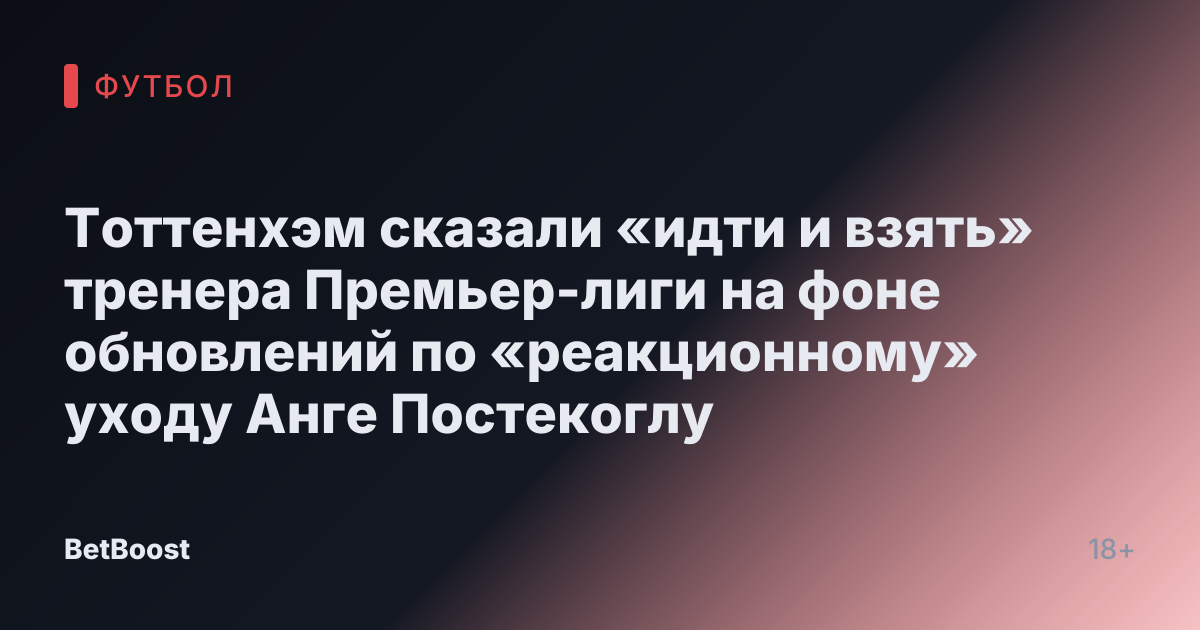 Тоттенхэм сказали «идти и взять» тренера Премьер-лиги на фоне обновлений по «реакционному» уходу Анге Постекоглу