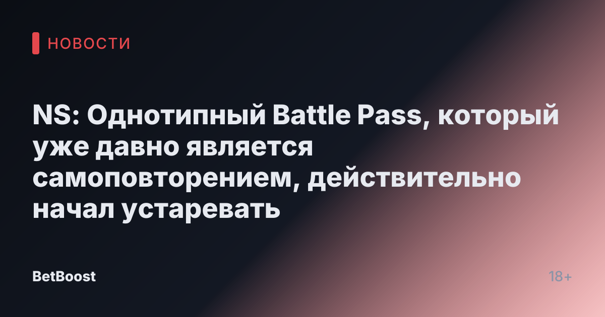 NS: Однотипный Battle Pass, который уже давно является самоповторением, действительно начал устаревать