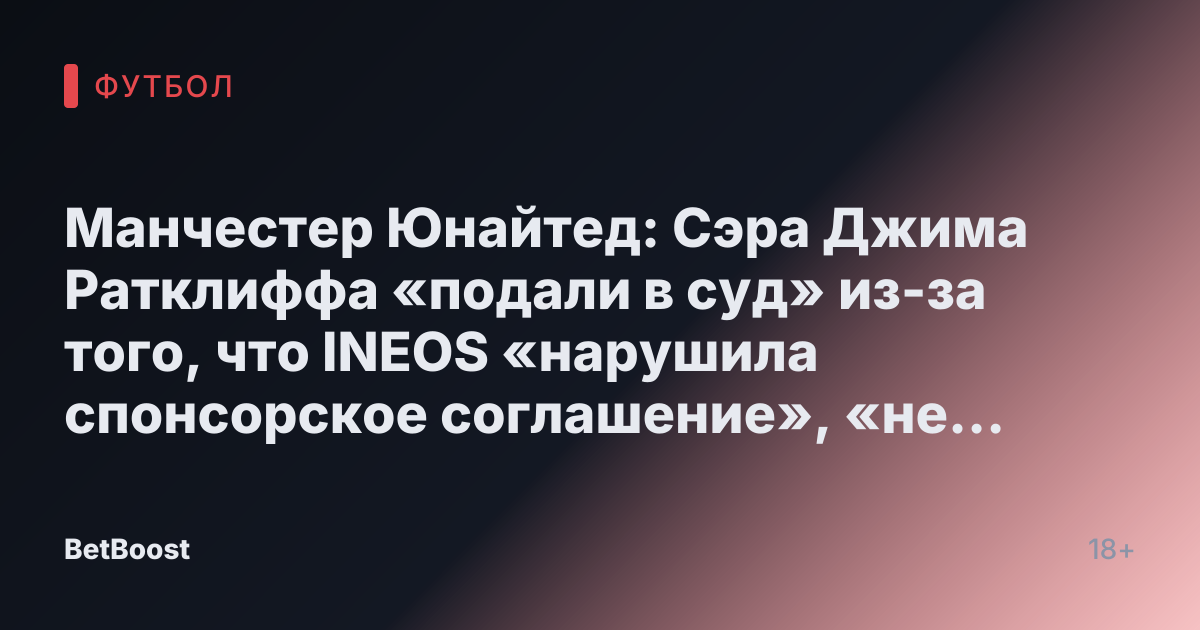 Манчестер Юнайтед: Сэра Джима Ратклиффа «подали в суд» из-за того, что INEOS «нарушила спонсорское соглашение», «не выплатив платеж»
