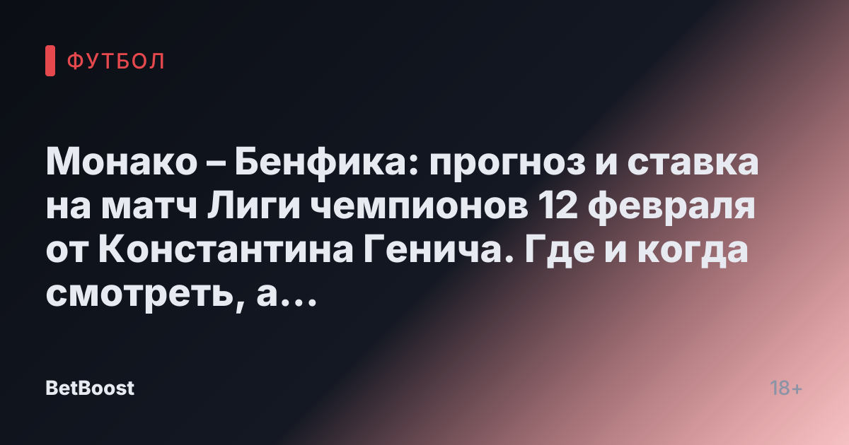 Монако – Бенфика: прогноз и ставка на матч Лиги чемпионов 12 февраля от Константина Генича. Где и когда смотреть, а также результаты, вероятный победитель и итоговый счет.