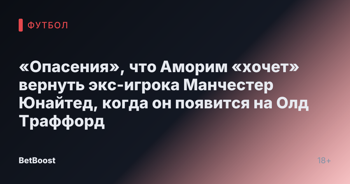 «Опасения», что Аморим «хочет» вернуть экс-игрока Манчестер Юнайтед, когда он появится на Олд Траффорд