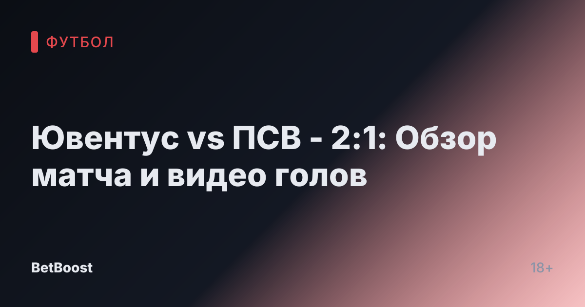 Ювентус vs ПСВ - 2:1: Обзор матча и видео голов