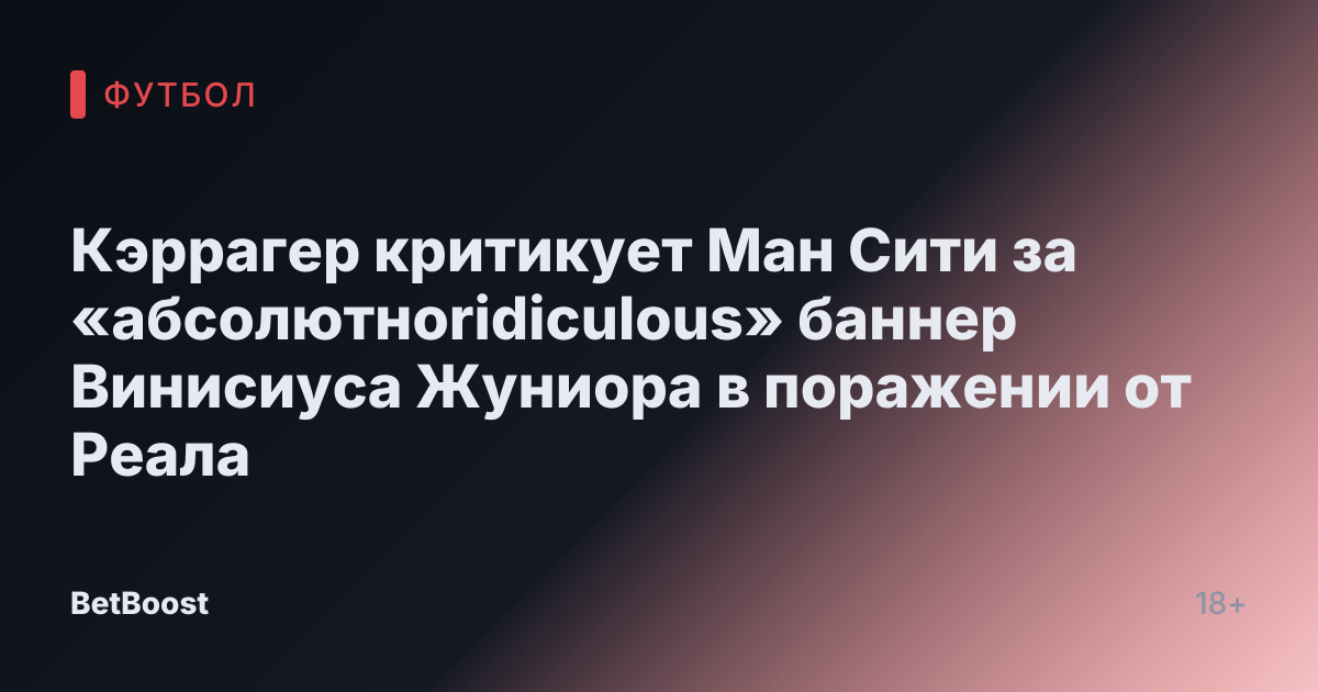 Кэррагер критикует Ман Сити за «абсолютноridiculous» баннер Винисиуса Жуниора в поражении от Реала