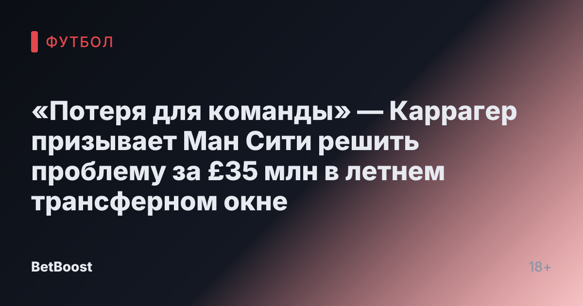 «Потеря для команды» — Каррагер призывает Ман Сити решить проблему за £35 млн в летнем трансферном окне
