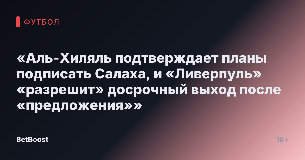 «Аль-Хиляль подтверждает планы подписать Салаха, и «Ливерпуль» «разрешит» досрочный выход после «предложения»»