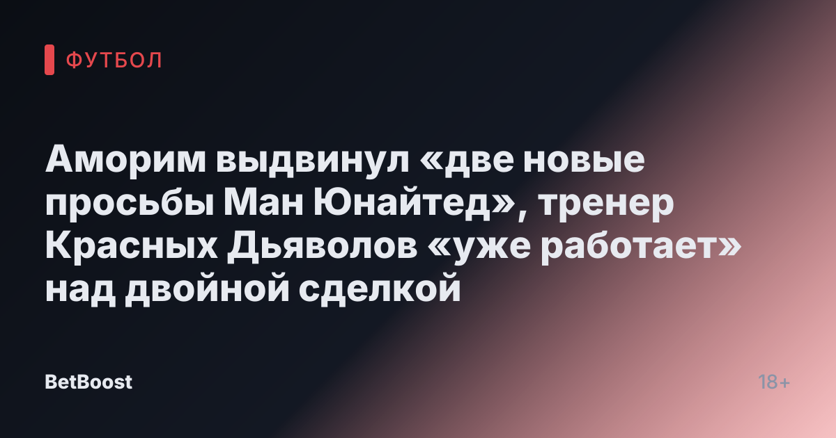 Аморим выдвинул «две новые просьбы Ман Юнайтед», тренер Красных Дьяволов «уже работает» над двойной сделкой