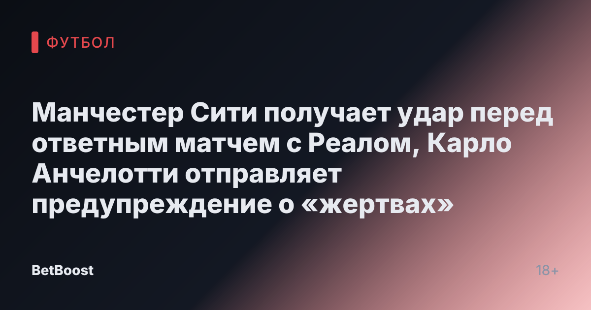 Манчестер Сити получает удар перед ответным матчем с Реалом, Карло Анчелотти отправляет предупреждение о «жертвах»