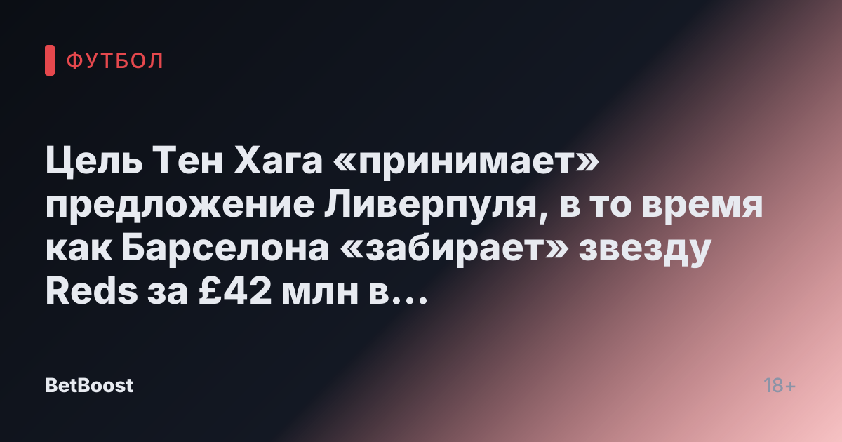 Цель Тен Хага «принимает» предложение Ливерпуля, в то время как Барселона «забирает» звезду Reds за £42 млн в противоположном направлении