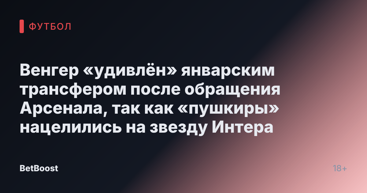Венгер «удивлён» январским трансфером после обращения Арсенала, так как «пушкиры» нацелились на звезду Интера