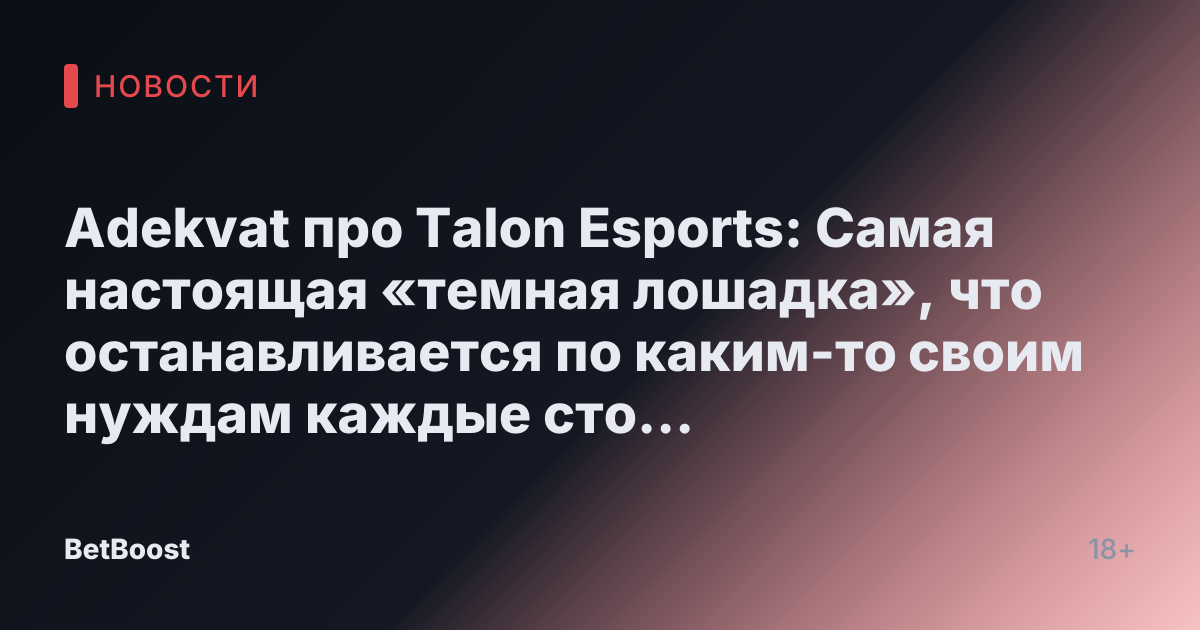 Adekvat про Talon Esports: Самая настоящая «темная лошадка», что останавливается по каким-то своим нуждам каждые сто метров