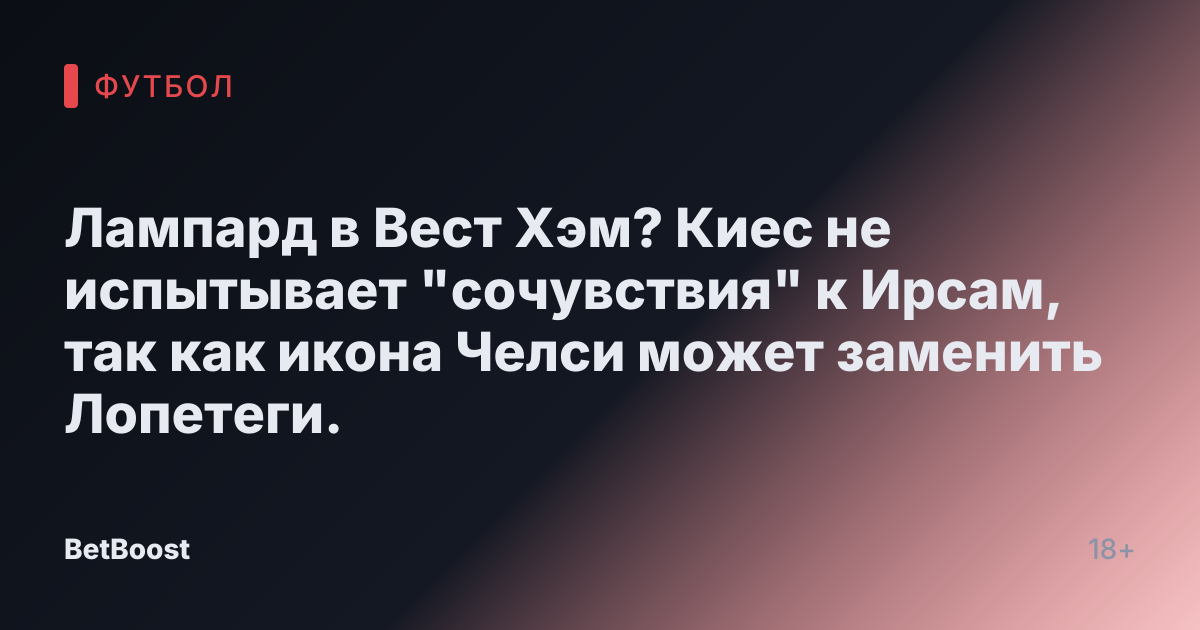 Лампард в Вест Хэм? Киес не испытывает "сочувствия" к Ирсам, так как икона Челси может заменить Лопетеги.