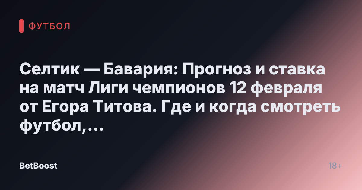 Селтик — Бавария: Прогноз и ставка на матч Лиги чемпионов 12 февраля от Егора Титова. Где и когда смотреть футбол, результат, может выиграть и прогнозируемый счет.
