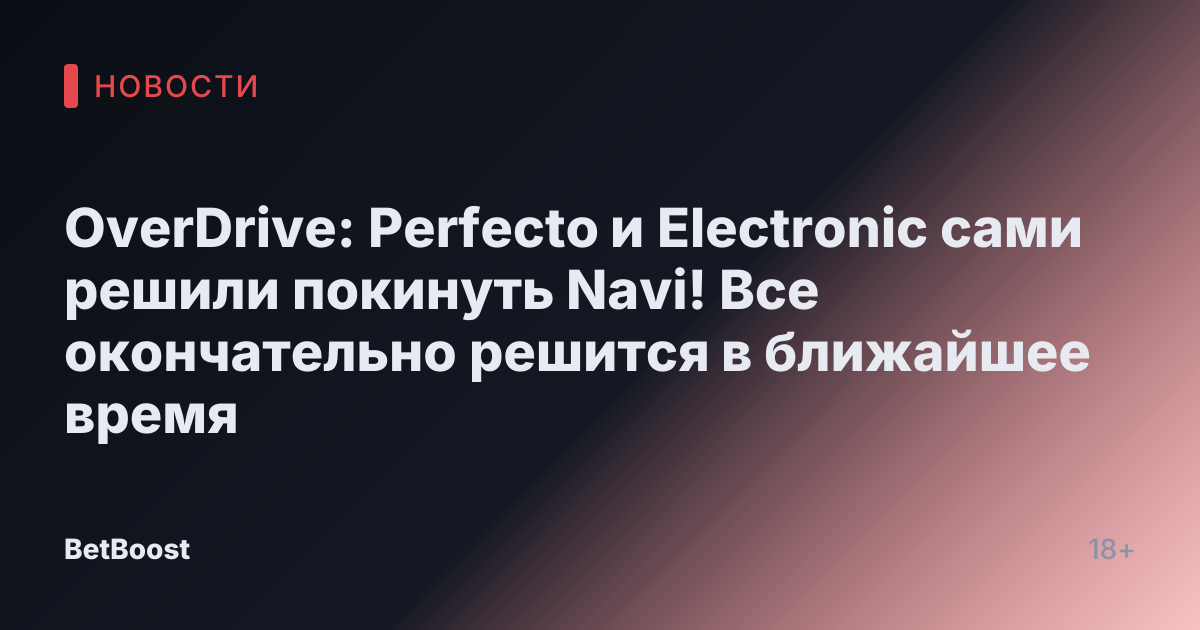 OverDrive: Perfecto и Electronic сами решили покинуть Navi! Все окончательно решится в ближайшее время