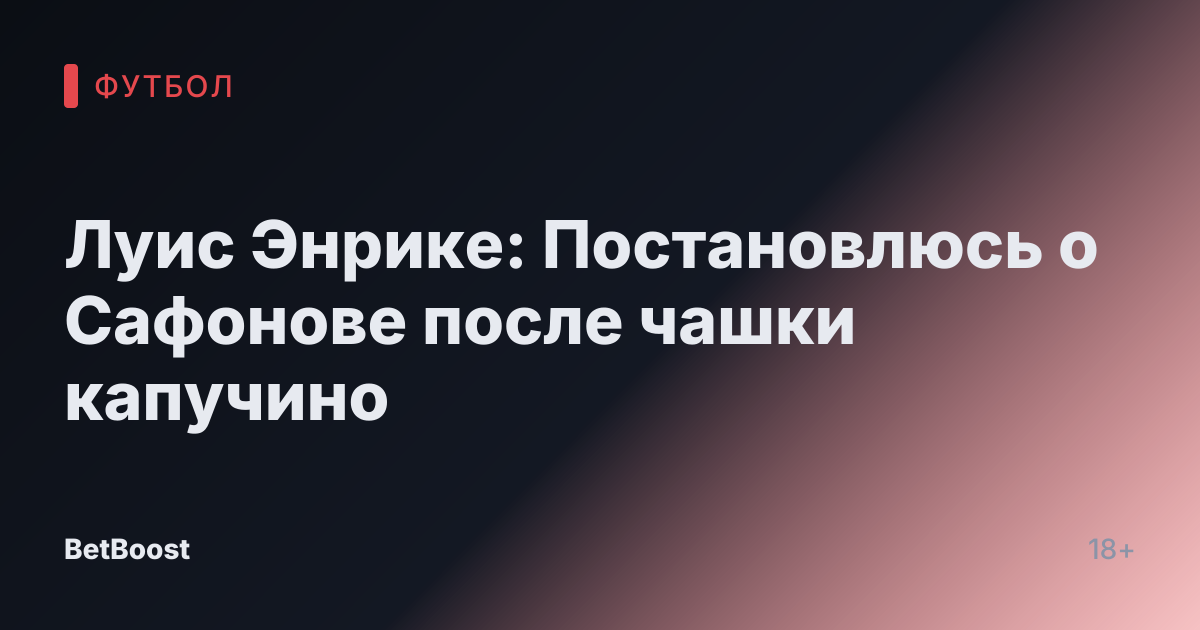 Луис Энрике: Постановлюсь о Сафонове после чашки капучино