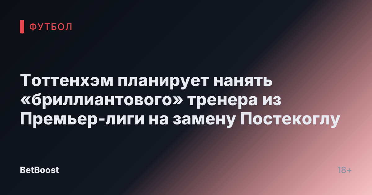 Тоттенхэм планирует нанять «бриллиантового» тренера из Премьер-лиги на замену Постекоглу
