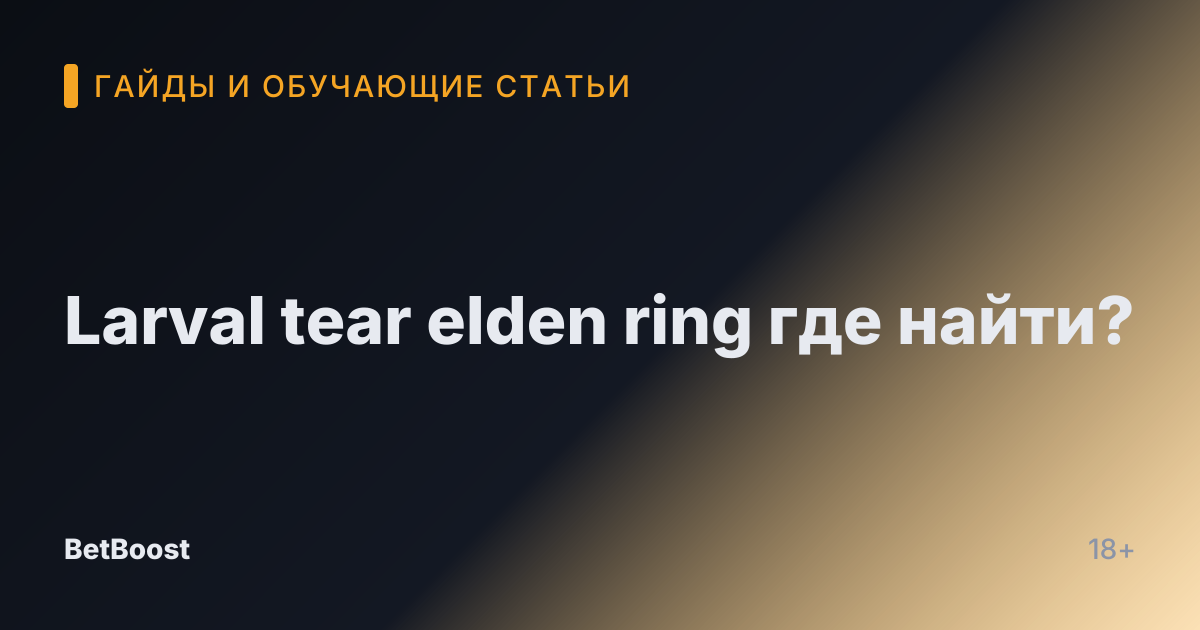 Larval tear elden ring где найти?