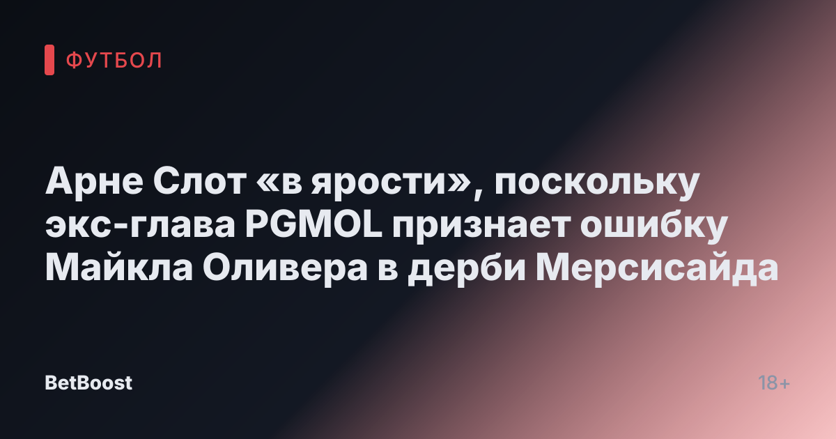 Арне Слот «в ярости», поскольку экс-глава PGMOL признает ошибку Майкла Оливера в дерби Мерсисайдa