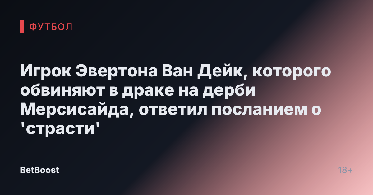 Игрок Эвертона Ван Дейк, которого обвиняют в драке на дерби Мерсисайда, ответил посланием о 'страсти'