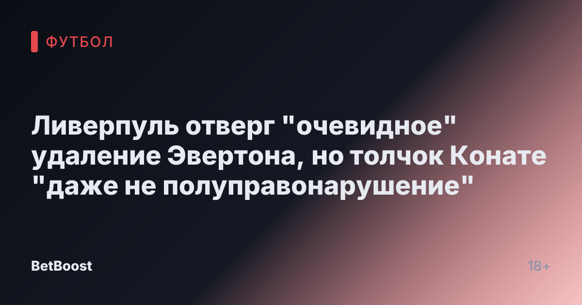 Ливерпуль отверг "очевидное" удаление Эвертона, но толчок Конате "даже не полуправонарушение"