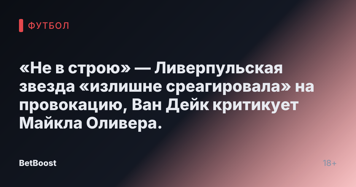 «Не в строю» — Ливерпульская звезда «излишне среагировала» на провокацию, Ван Дейк критикует Майкла Оливера.