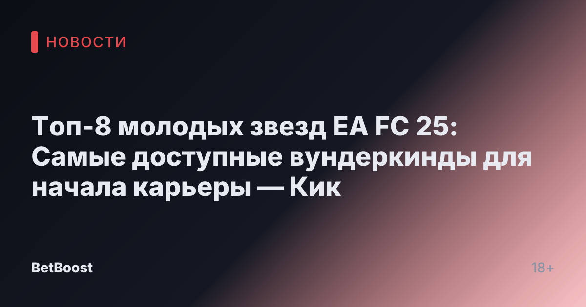 Топ-8 молодых звезд EA FC 25: Самые доступные вундеркинды для начала карьеры — Кик