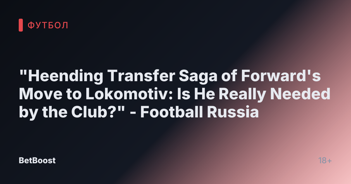 "Неending Transfer Saga of Forward's Move to Lokomotiv: Is He Really Needed by the Club?" - Football Russia